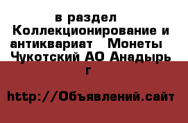  в раздел : Коллекционирование и антиквариат » Монеты . Чукотский АО,Анадырь г.